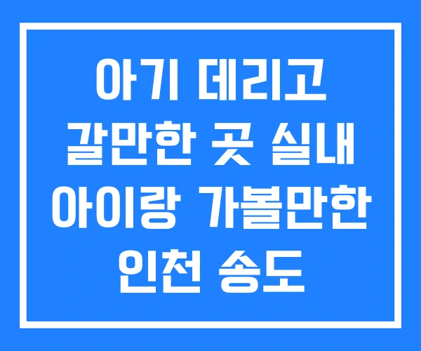 아기 데리고 갈만한 곳 실내 아이랑 가볼만한 인천 송도 아기 데리고 갈만한 곳 실내 아이랑 가볼만한 인천 송도