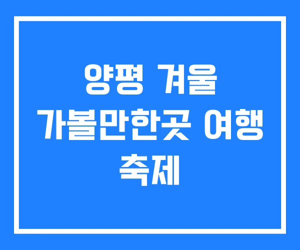 양평 겨울 가볼만한곳 여행 축제