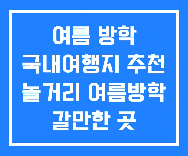 여름 방학 국내여행지 추천 놀거리 여름방학 갈만한 곳 여름 방학 국내여행지 추천 놀거리 여름방학 갈만한 곳