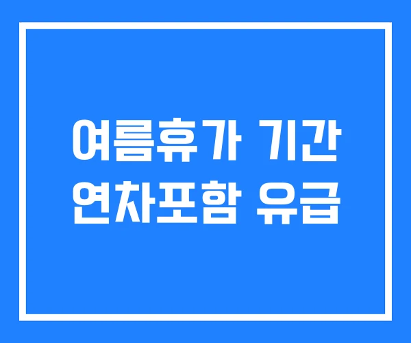 여름휴가 기간 연차포함 유급 여름휴가 기간 연차포함 유급
