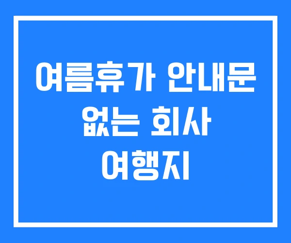 여름휴가 안내문 없는 회사 여행지 여름휴가 안내문 없는 회사 여행지