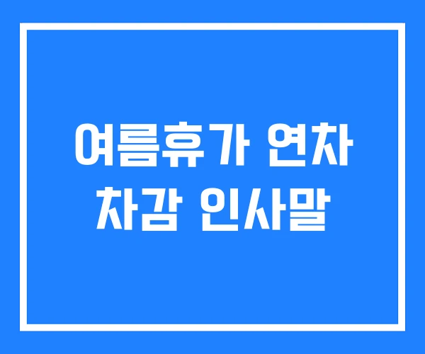 여름휴가 연차 차감 인사말 여름휴가 연차 차감 인사말
