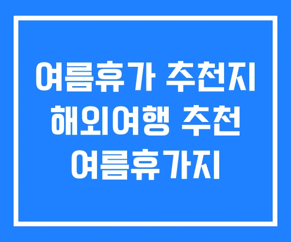 여름휴가 추천지 해외여행 추천 여름휴가지 여름휴가 추천지 해외여행 추천 여름휴가지