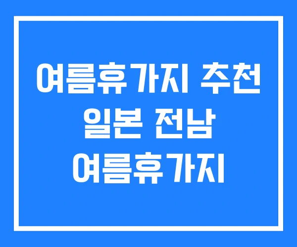 여름휴가지 추천 일본 전남 여름휴가지 여름휴가지 추천 일본 전남 여름휴가지