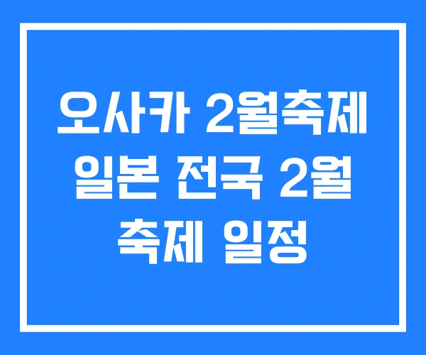 오사카 2월축제 일본 전국 2월 축제 일정