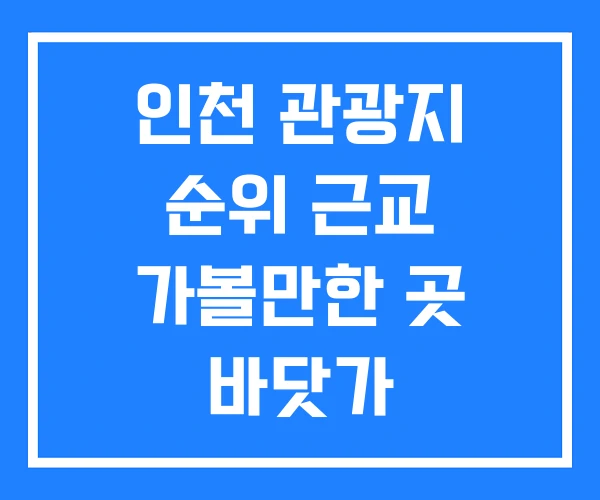인천 관광지 순위 근교 가볼만한 곳 바닷가