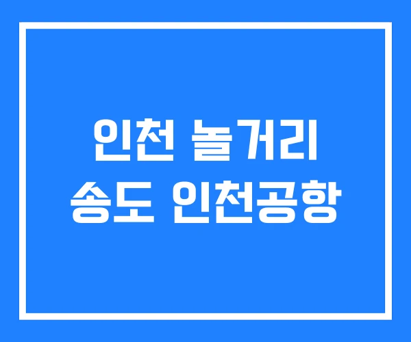인천 놀거리 송도 인천공항 인천 놀거리 송도 인천공항
