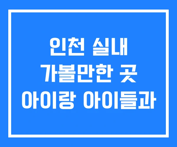 인천 실내 가볼만한 곳 아이랑 아이들과 인천 실내 가볼만한 곳 아이랑 아이들과