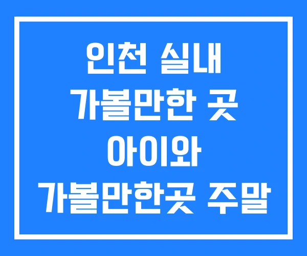 인천 실내 가볼만한 곳 아이와 가볼만한곳 주말 에 아이들 과