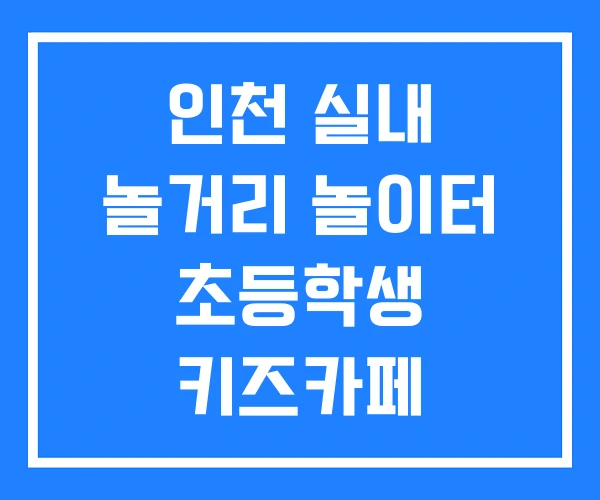 인천 실내 놀거리 놀이터 초등학생 키즈카페