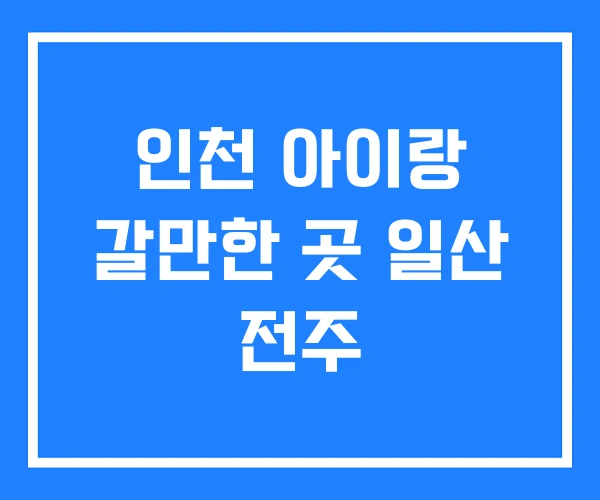 인천 아이랑 갈만한 곳 일산 전주