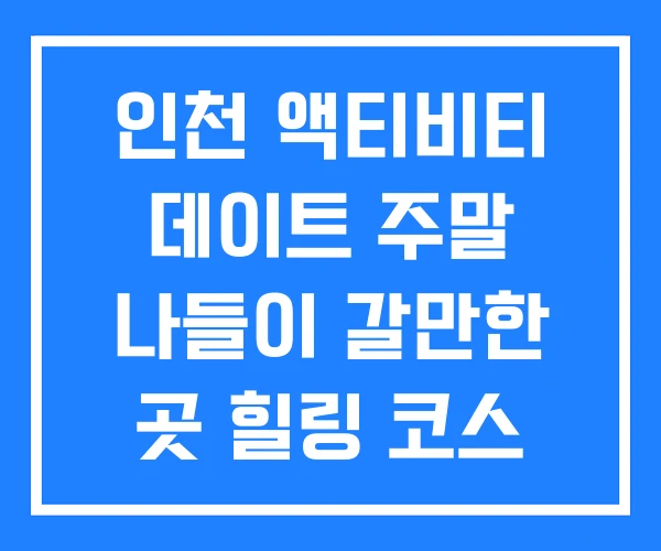 인천 액티비티 데이트 주말 나들이 갈만한 곳 힐링 코스 인천 액티비티 데이트 주말 나들이 갈만한 곳 힐링 코스