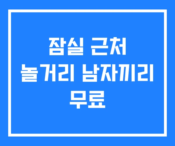 잠실 근처 놀거리 남자끼리 무료 잠실 근처 놀거리 남자끼리 무료