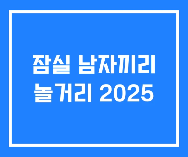 잠실 남자끼리 놀거리 2025 잠실 남자끼리 놀거리 2025
