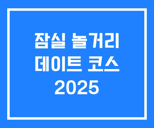 잠실 놀거리 데이트 코스 2025 잠실 놀거리 데이트 코스 2025