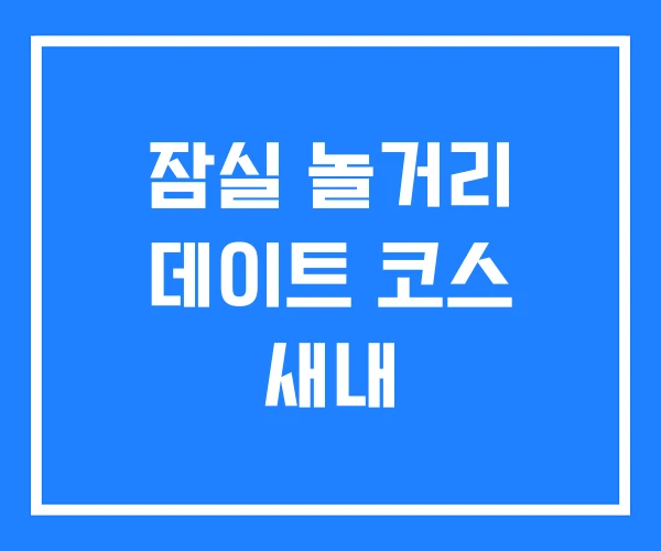 잠실 놀거리 데이트 코스 새내 잠실 놀거리 데이트 코스 새내