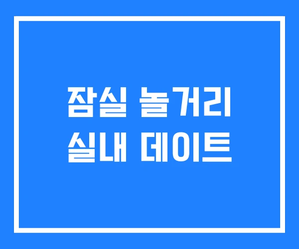 잠실 놀거리 실내 데이트 잠실 놀거리 실내 데이트