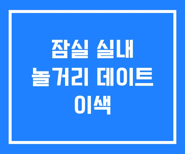 잠실 실내 놀거리 데이트 이색