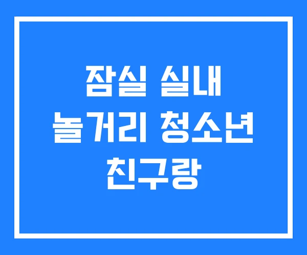잠실 실내 놀거리 청소년 친구랑 잠실 실내 놀거리 청소년 친구랑