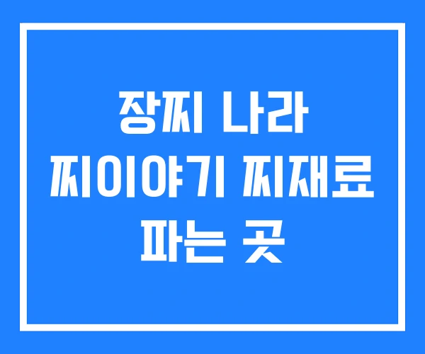 장찌 나라 찌이야기 찌재료 파는 곳 장찌 나라 찌이야기 찌재료 파는 곳