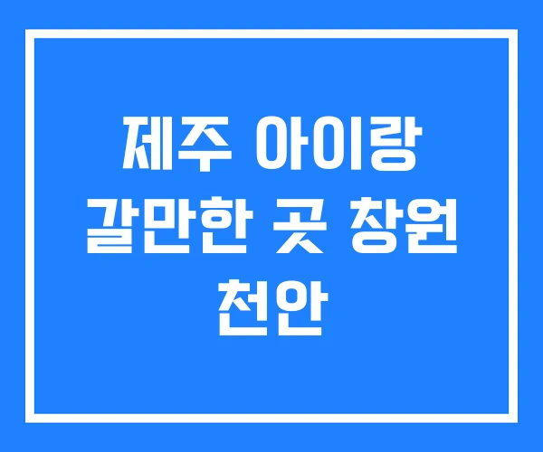 제주 아이랑 갈만한 곳 창원 천안 제주 아이랑 갈만한 곳 창원 천안