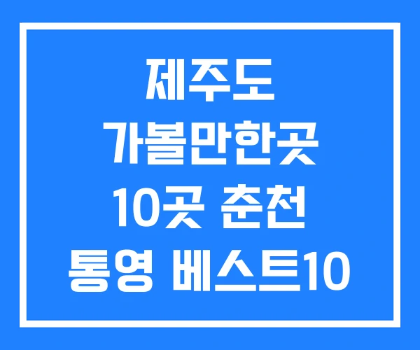 제주도 가볼만한곳 10곳 춘천 통영 베스트10 제주도 가볼만한곳 10곳 춘천 통영 베스트10