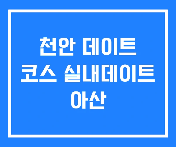 천안 데이트 코스 실내데이트 아산