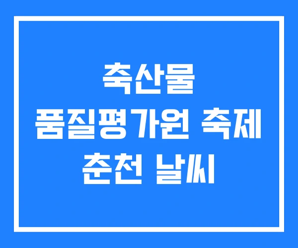 축산물 품질평가원 축제 춘천 날씨 축산물 품질평가원 축제 춘천 날씨